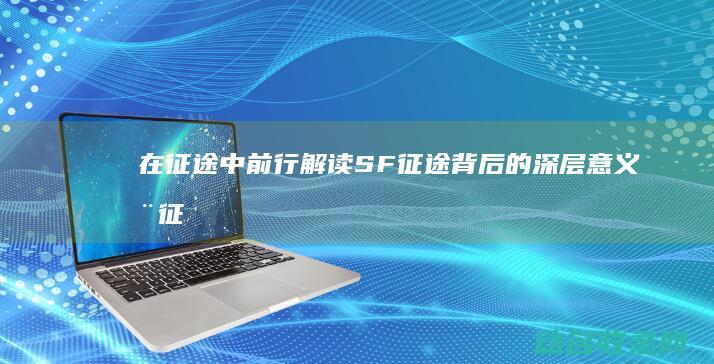 在征途中前行 解读SF征途背后的深层意义 (在征途中前行的成语)
