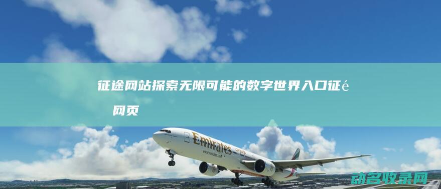征途网站 探索无限可能的数字世界入口 (征途网页)