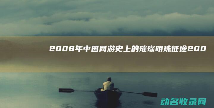 2008年 中国网游史上的璀璨明珠 征途 (2008年中国发生的大事)