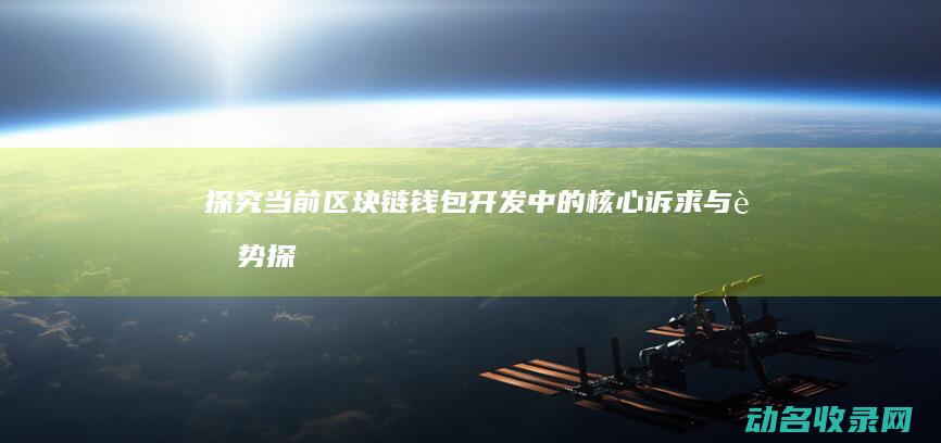 探究当前区块链钱包开发中的核心诉求与趋势 (探究当前区块链技术)