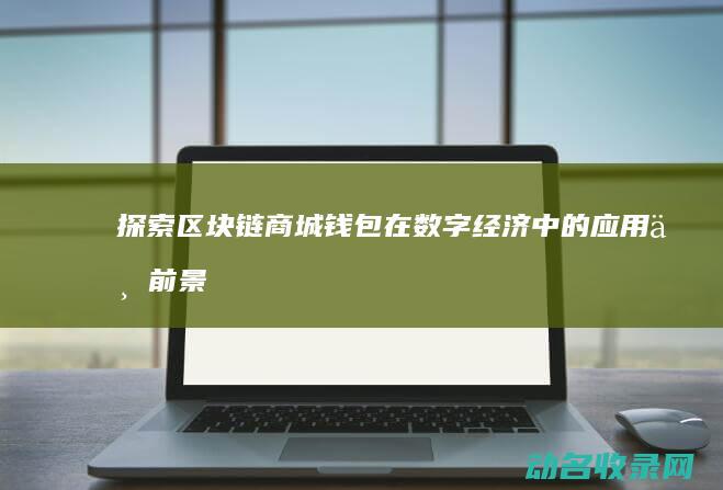 探索区块链商城钱包在数字经济中的应用与前景 (探索区块链商业模式)