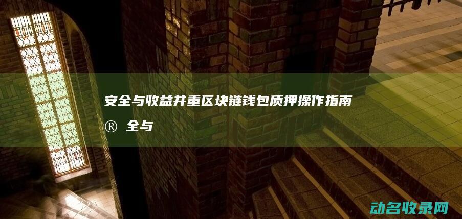 安全与收益并重 区块链钱包质押操作指南 (安全与收益并存的企业)