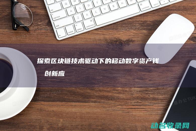 探索区块链技术驱动下的移动数字资产钱包创新应用 (探索区块链技术在什么方面的应用)