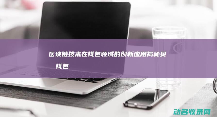 区块链技术在钱包领域的创新应用 揭秘贝克钱包 (区块链技术在供给侧改革中的作用)