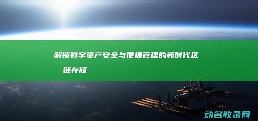 解锁数字资产安全与便捷管理的新时代 区块链存储与钱包 (数字资产app)