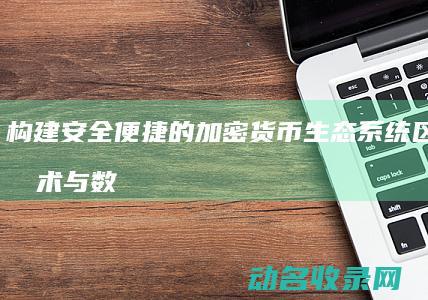 构建安全便捷的加密货币生态系统 区块链技术与数字钱包的深度融合 (构建安全便捷的现代综合交通运输体系存在问题)