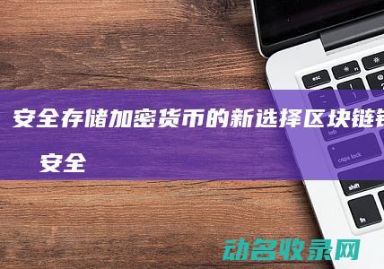 安全存储加密货币的新选择 区块链钱包狗狗 (安全存储加密怎么解除)