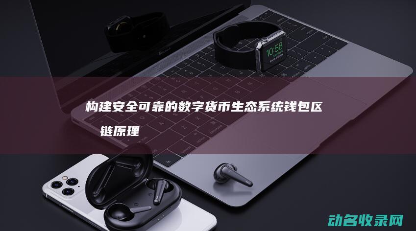 构建安全可靠的数字货币生态系统 钱包区块链原理详解 (构建安全可靠的数据环境)