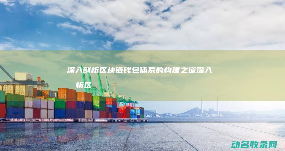 深入剖析区块链钱包体系的构建之道 (深入剖析区块链工作)