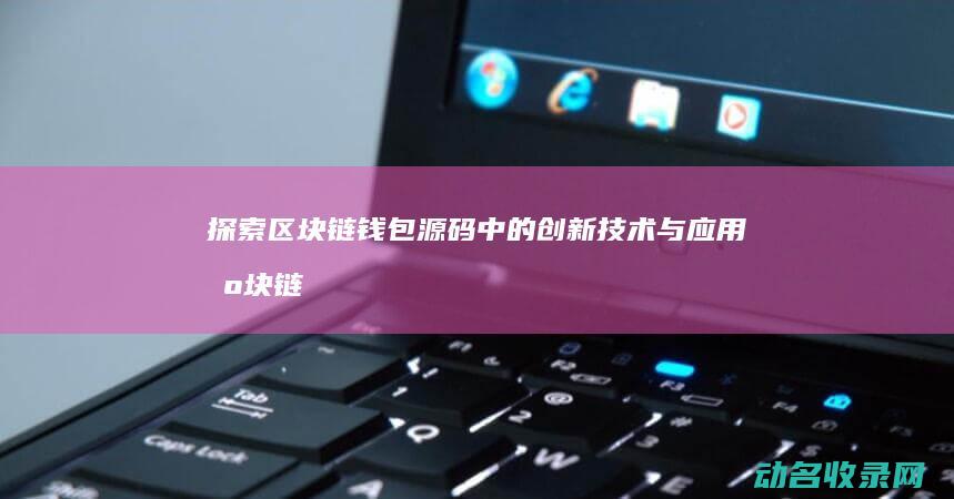 探索区块链钱包源码中的创新技术与应用 (区块链初探)