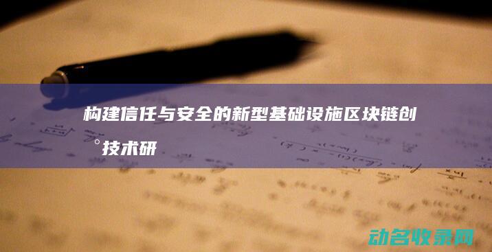 构建信任与安全的新型基础设施 区块链创新技术研发中心 (构建信任的关键要素)