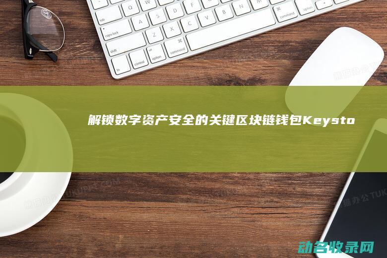 解锁数字资产安全的关键 区块链钱包Keystore (数字资产app)