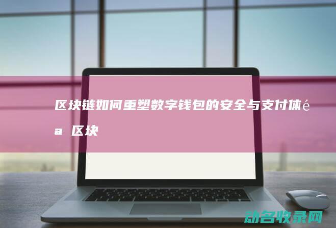 区块链如何重塑数字钱包的安全与支付体验 (区块链如何重塑未来)