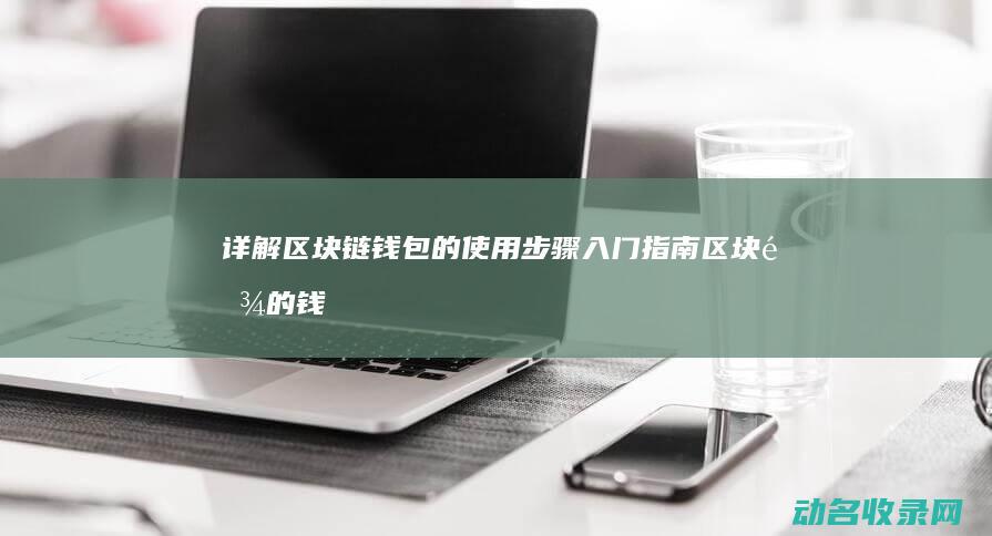 详解区块链钱包的使用步骤 入门指南 (区块链的钱哪里来的)