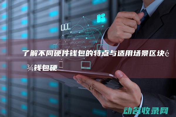 了解不同硬件钱包的特点与适用场景 区块链钱包硬件篇 (了解不同硬件的方法)