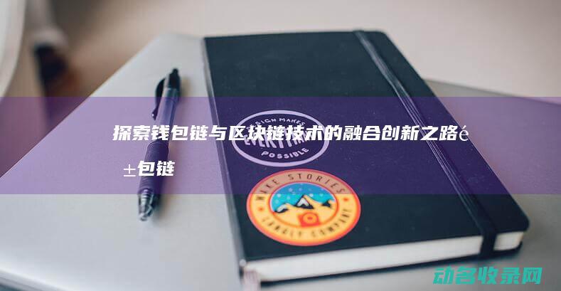 探索钱包链与区块链技术的融合创新之路 (钱包链子)