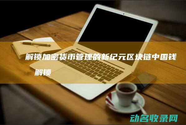 解锁加密货币管理的新纪元 区块链中国钱包 (解锁加密货币中流动性池的魔力)