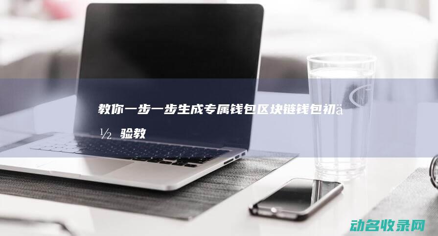 教你一步一步生成专属钱包 区块链钱包初体验 (教你一步一步扎扫把)