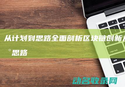 从计划到思路 全面剖析区块链创新 (从计划到思路的成语)