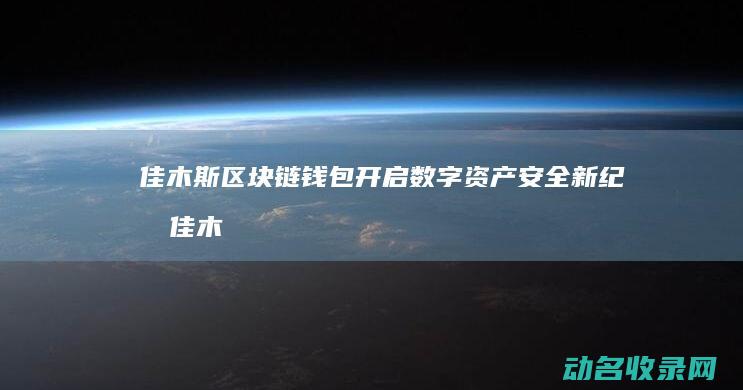佳木斯区块链钱包 开启数字资产安全新纪元 (佳木斯区块链技术应用)