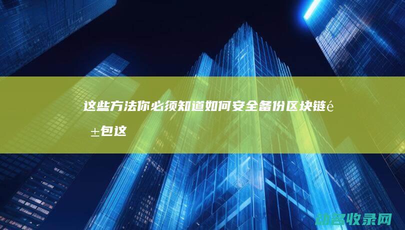这些方法你必须知道 如何安全备份区块链钱包 (这什么方法)