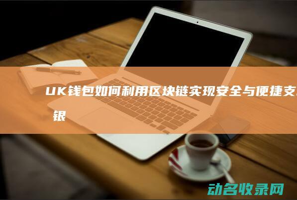 UK钱包如何利用区块链实现安全与便捷支付 (银行uk怎么用)
