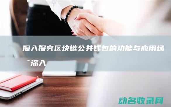 深入探究区块链公共钱包的功能与应用场景 (深入探究区块链应用)