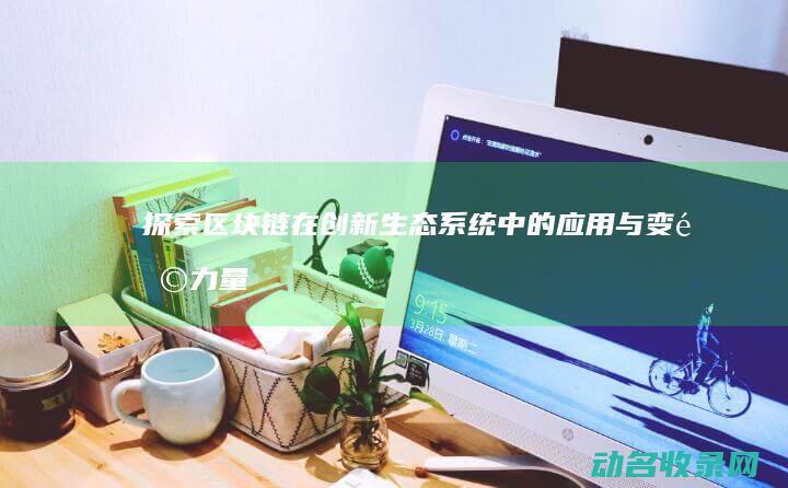探索区块链在创新生态系统中的应用与变革力量 (探索区块链技术)
