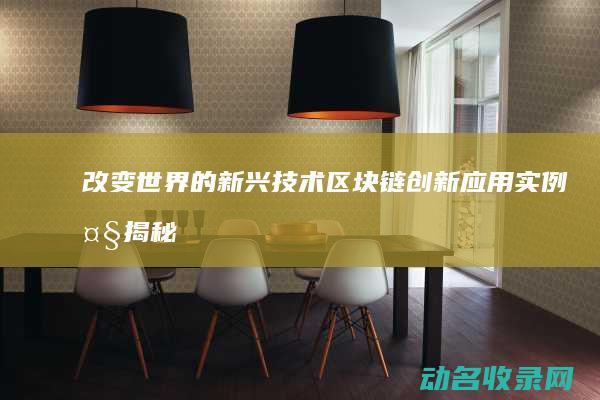 改变世界的新兴技术 区块链创新应用实例大揭秘 (改变世界的新材料)