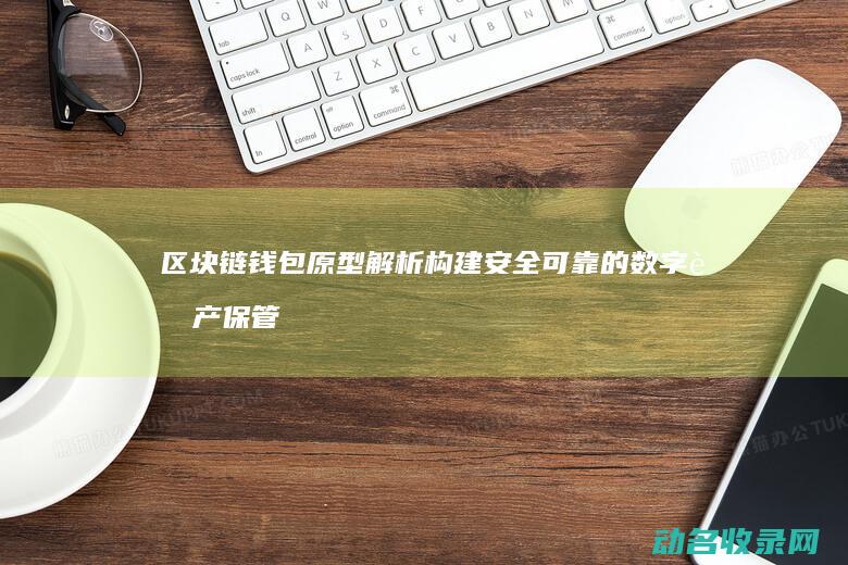 区块链钱包原型解析 构建安全可靠的数字资产保管解决方案 (区块链钱包原理是什么)