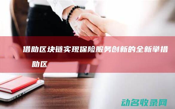 借助区块链实现保险服务创新的全新举措 (借助区块链实现的方法)