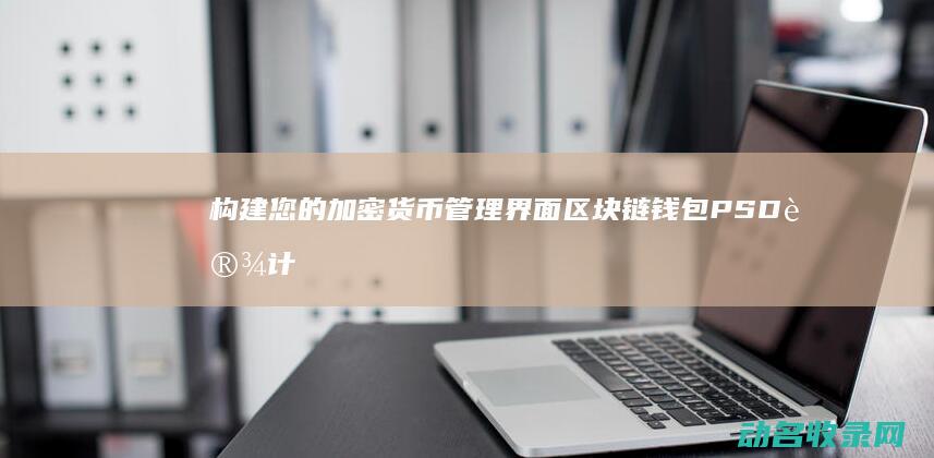 构建您的加密货币管理界面 区块链钱包PSD设计模板解析 (创建加密密钥的作用是)