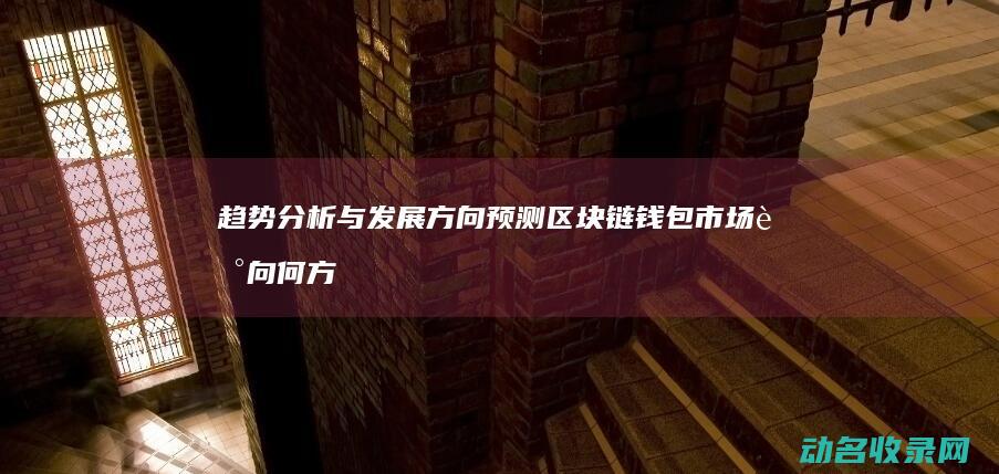 趋势分析与发展方向预测 区块链钱包市场走向何方 (趋势分析发的程序)