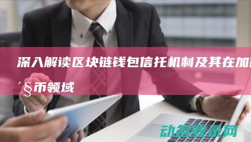 深入解读区块链钱包信托机制及其在加密货币领域的应用 (区块解释)