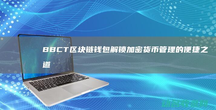 BBCT区块链钱包 解锁加密货币管理的便捷之道 (bbc区块链是什么意思)