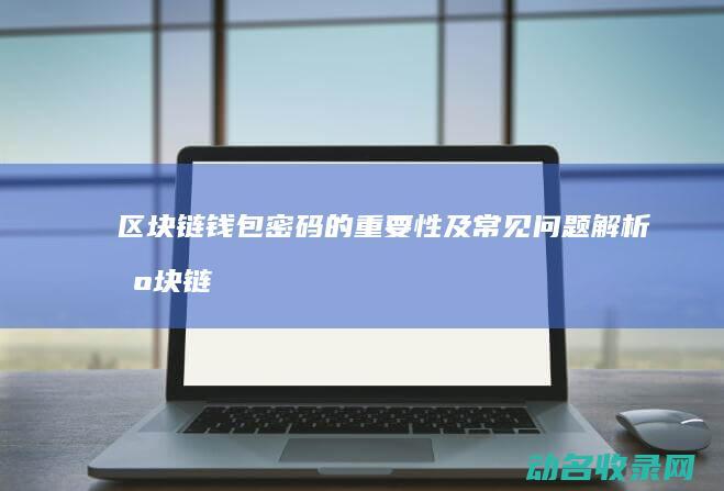 区块链钱包密码的重要性及常见问题解析 (区块链钱包密码忘了怎么办)