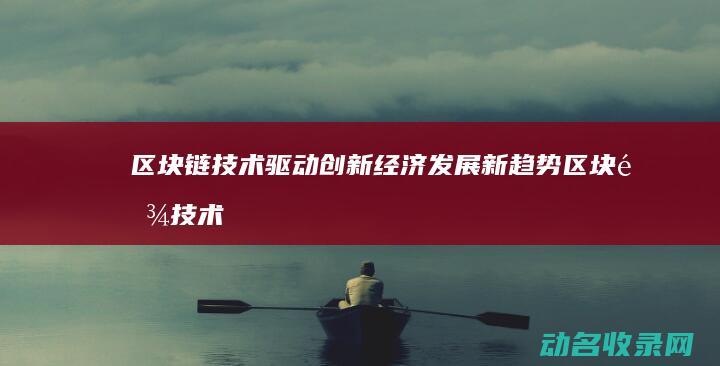 区块链技术驱动创新经济发展新趋势 (区块链技术驱动金融 pdf)